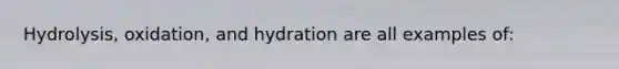 Hydrolysis, oxidation, and hydration are all examples of: