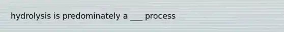 hydrolysis is predominately a ___ process