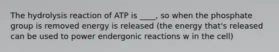 The hydrolysis reaction of ATP is ____, so when the phosphate group is removed energy is released (the energy that's released can be used to power endergonic reactions w in the cell)