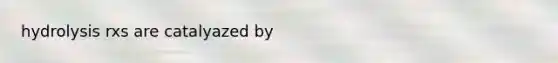 hydrolysis rxs are catalyazed by