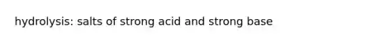 hydrolysis: salts of strong acid and strong base