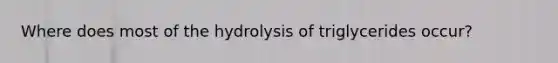 Where does most of the hydrolysis of triglycerides occur?