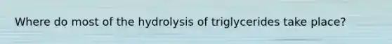 Where do most of the hydrolysis of triglycerides take place?