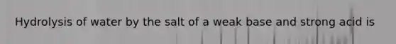 Hydrolysis of water by the salt of a weak base and strong acid is