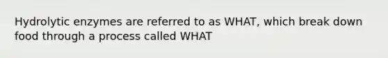 Hydrolytic enzymes are referred to as WHAT, which break down food through a process called WHAT