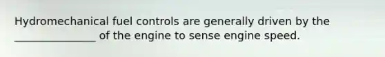 Hydromechanical fuel controls are generally driven by the _______________ of the engine to sense engine speed.