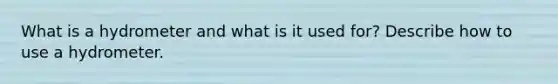 What is a hydrometer and what is it used for? Describe how to use a hydrometer.