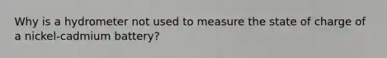 Why is a hydrometer not used to measure the state of charge of a nickel-cadmium battery?