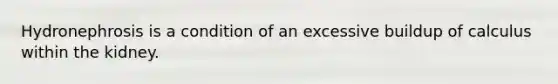 Hydronephrosis is a condition of an excessive buildup of calculus within the kidney. ​