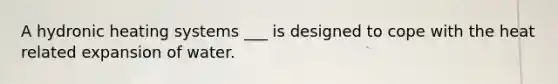 A hydronic heating systems ___ is designed to cope with the heat related expansion of water.
