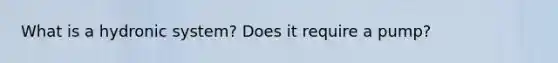 What is a hydronic system? Does it require a pump?