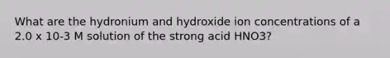 What are the hydronium and hydroxide ion concentrations of a 2.0 x 10-3 M solution of the strong acid HNO3?