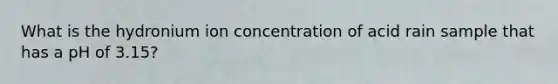 What is the hydronium ion concentration of acid rain sample that has a pH of 3.15?