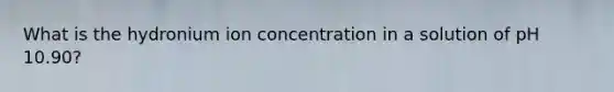 What is the hydronium ion concentration in a solution of pH 10.90?