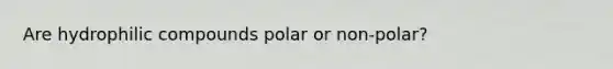 Are hydrophilic compounds polar or non-polar?