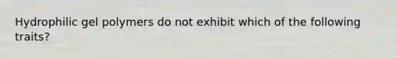 Hydrophilic gel polymers do not exhibit which of the following traits?