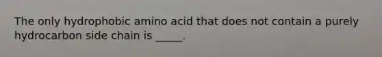 The only hydrophobic amino acid that does not contain a purely hydrocarbon side chain is _____.