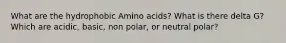 What are the hydrophobic <a href='https://www.questionai.com/knowledge/k9gb720LCl-amino-acids' class='anchor-knowledge'>amino acids</a>? What is there delta G? Which are acidic, basic, non polar, or neutral polar?