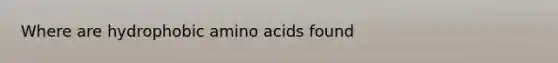 Where are hydrophobic <a href='https://www.questionai.com/knowledge/k9gb720LCl-amino-acids' class='anchor-knowledge'>amino acids</a> found