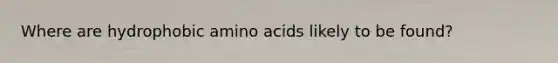 Where are hydrophobic <a href='https://www.questionai.com/knowledge/k9gb720LCl-amino-acids' class='anchor-knowledge'>amino acids</a> likely to be found?