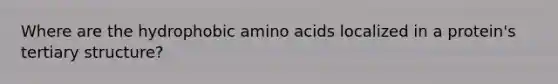 Where are the hydrophobic <a href='https://www.questionai.com/knowledge/k9gb720LCl-amino-acids' class='anchor-knowledge'>amino acids</a> localized in a protein's <a href='https://www.questionai.com/knowledge/kf06vGllnT-tertiary-structure' class='anchor-knowledge'>tertiary structure</a>?