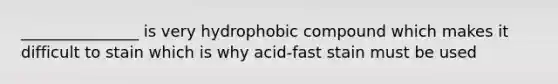 _______________ is very hydrophobic compound which makes it difficult to stain which is why acid-fast stain must be used