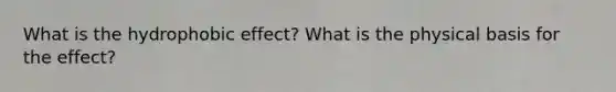 What is the hydrophobic effect? What is the physical basis for the effect?