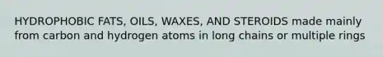 HYDROPHOBIC FATS, OILS, WAXES, AND STEROIDS made mainly from carbon and hydrogen atoms in long chains or multiple rings