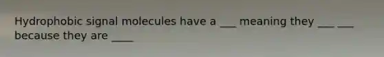 Hydrophobic signal molecules have a ___ meaning they ___ ___ because they are ____