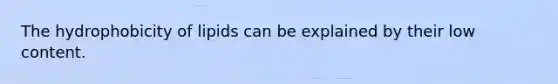 The hydrophobicity of lipids can be explained by their low content.
