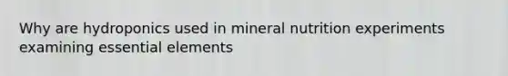 Why are hydroponics used in mineral nutrition experiments examining <a href='https://www.questionai.com/knowledge/kqSssz4B6a-essential-elements' class='anchor-knowledge'>essential elements</a>