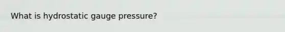 What is hydrostatic gauge pressure?