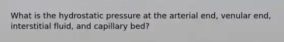 What is the hydrostatic pressure at the arterial end, venular end, interstitial fluid, and capillary bed?