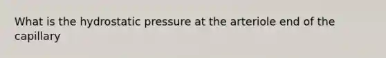 What is the hydrostatic pressure at the arteriole end of the capillary