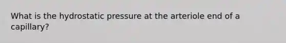 What is the hydrostatic pressure at the arteriole end of a capillary?