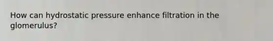 How can hydrostatic pressure enhance filtration in the glomerulus?