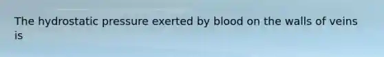 The hydrostatic pressure exerted by blood on the walls of veins is