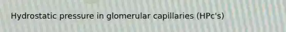 Hydrostatic pressure in glomerular capillaries (HPc's)