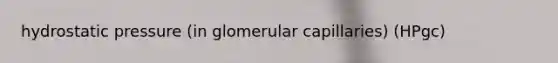 hydrostatic pressure (in glomerular capillaries) (HPgc)