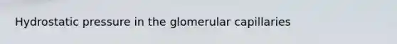 Hydrostatic pressure in the glomerular capillaries