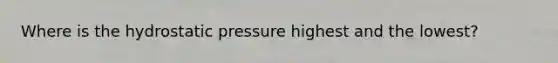 Where is the hydrostatic pressure highest and the lowest?