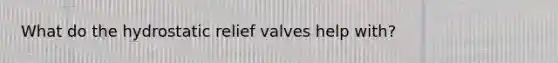 What do the hydrostatic relief valves help with?