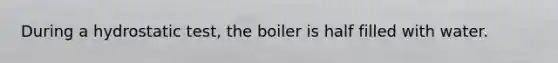 During a hydrostatic test, the boiler is half filled with water.