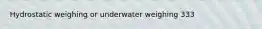 Hydrostatic weighing or underwater weighing 333