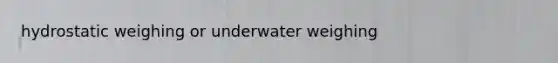 hydrostatic weighing or underwater weighing