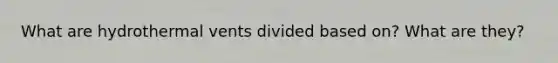 What are hydrothermal vents divided based on? What are they?