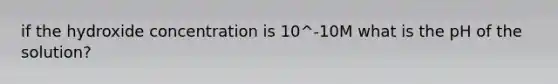 if the hydroxide concentration is 10^-10M what is the pH of the solution?