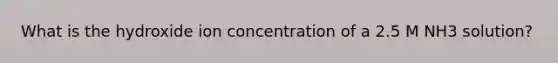 What is the hydroxide ion concentration of a 2.5 M NH3 solution?