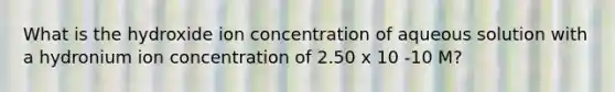 What is the hydroxide ion concentration of aqueous solution with a hydronium ion concentration of 2.50 x 10 -10 M?