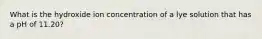 What is the hydroxide ion concentration of a lye solution that has a pH of 11.20?